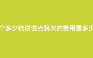 qq说说赞100个多少钱 - qq说说点赞100次的费用是多少。