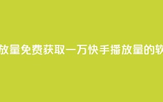 免费领取一万快手播放量APP - 免费获取一万快手播放量的软件真的可行吗？。