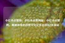 小红书点赞网，小红书点赞网址，小红书点赞网，揭秘你身边的赞文化亿乐社区SUP货源站