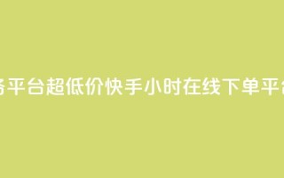 快手自助业务平台超低价 - 快手24小时在线下单平台免费