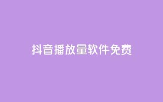 抖音播放量软件免费 - 免费获取抖音视频播放量的软件推荐~