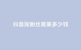 抖音涨100粉丝需要多少钱,抖音5000粉丝账号价格是多少 - 网红商城快手业务 - 快手免费涨1w粉软件