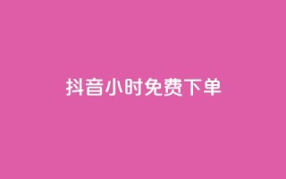 抖音24小时免费下单 - 抖音24小时内限时免费下单。