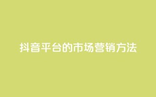 抖音平台的市场营销方法 - 抖音平台的创新市场推广策略揭秘~