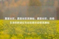 直客社区，直客社区货源站，直客社区，连接生活的桥梁亿乐社区低价自营货源站