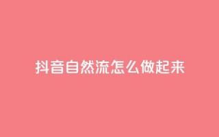 抖音自然流怎么做起来,QQ卡盟货源批发网 - 抖音点赞评论人气快手平台 - 刷会员网永久免费网站不封号
