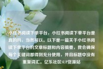 小红书阅读下单平台，小红书阅读下单平台是真的吗，当然可以。以下是一篇关于小红书阅读下单平台的文章标题和内容摘要，我会确保每个关键词都得到充分使用，并且标题中没有重复词汇。亿乐社区SUP货源站