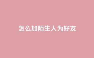 qq怎么加陌生人为好友,qq空间业务自助下单是什么 - dy小号批发平台 - 快手1000个粉丝能卖多少钱呢