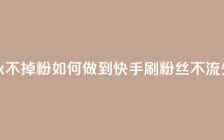 快手刷永不掉粉 - 如何做到快手刷粉丝不流失~