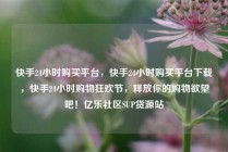 快手24小时购买平台，快手24小时购买平台下载，快手24小时购物狂欢节，释放你的购物欲望吧！亿乐社区SUP货源站