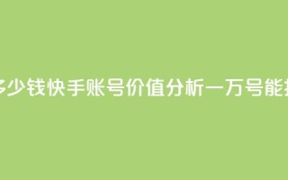 1万快手号能卖多少钱 - 快手账号价值分析：一万号能换多少钱