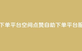 qq空间点赞自助下单平台 - QQ空间点赞自助下单平台服务解析。