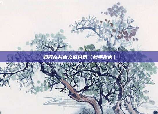 如何在抖音充值抖币【新手指南】  第1张