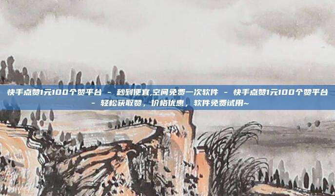 快手点赞1元100个赞平台 - 秒到便宜,空间免费一次软件 轻松获取赞，价格优惠，软件免费试用~  第1张