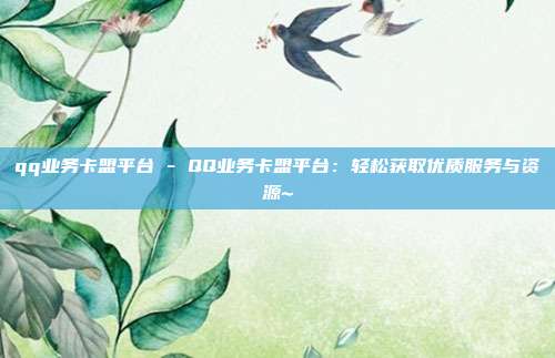 qq业务卡盟平台 - QQ业务卡盟平台：轻松获取优质服务与资源~  第1张