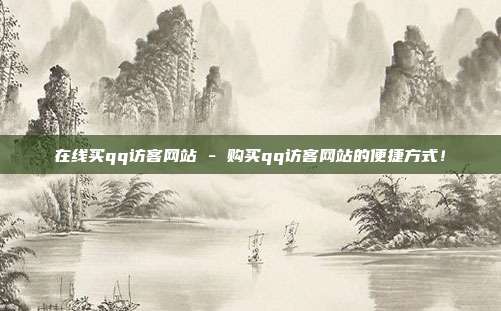 在线买qq访客网站 - 购买qq访客网站的便捷方式！  第1张