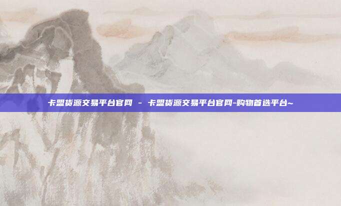卡盟货源交易平台官网 - 卡盟货源交易平台官网-购物首选平台~  第1张