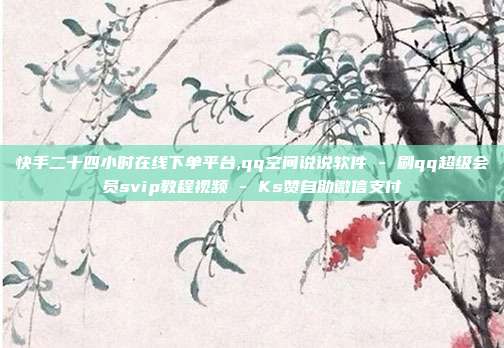 快手二十四小时在线下单平台,qq空间说说软件 - 刷qq超级会员svip教程视频 Ks赞自助微信支付  第1张