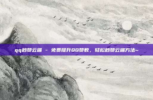 qq秒赞云端 - 免费提升QQ赞数，轻松秒赞云端方法~  第1张