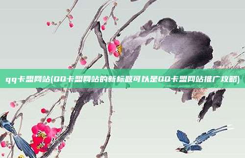 qq卡盟网站(QQ卡盟网站的新标题可以是QQ卡盟网站推广攻略)  第1张