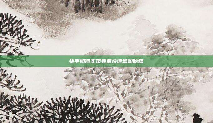 快手如何实现免费快速增粉秘籍  第1张
