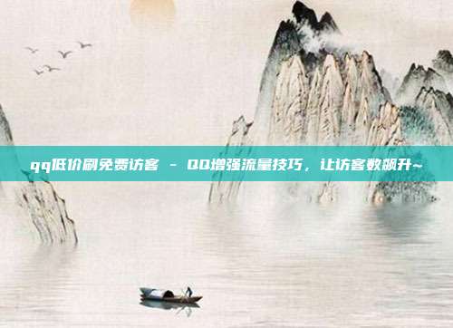 qq低价刷免费访客 - QQ增强流量技巧，让访客数飙升~  第1张