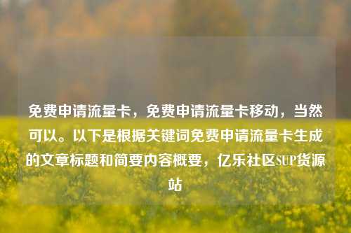 免费申请流量卡，免费申请流量卡移动，当然可以。以下是根据关键词免费申请流量卡生成的文章标题和简要内容概要	，亿乐社区SUP货源站  第1张