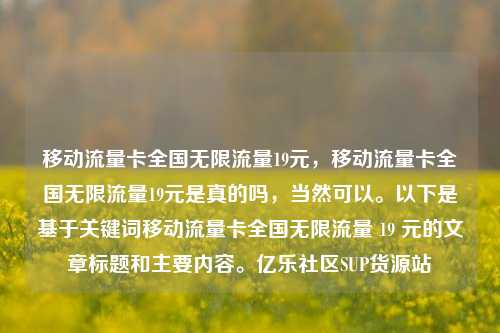移动流量卡全国无限流量19元，移动流量卡全国无限流量19元是真的吗，当然可以。以下是基于关键词移动流量卡全国无限流量 19 元的文章标题和主要内容。亿乐社区SUP货源站  第1张